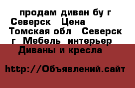продам диван бу г.Северск › Цена ­ 2 000 - Томская обл., Северск г. Мебель, интерьер » Диваны и кресла   